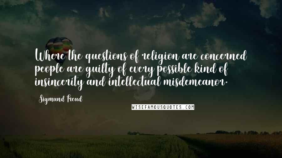 Sigmund Freud Quotes: Where the questions of religion are concerned people are guilty of every possible kind of insincerity and intellectual misdemeanor.