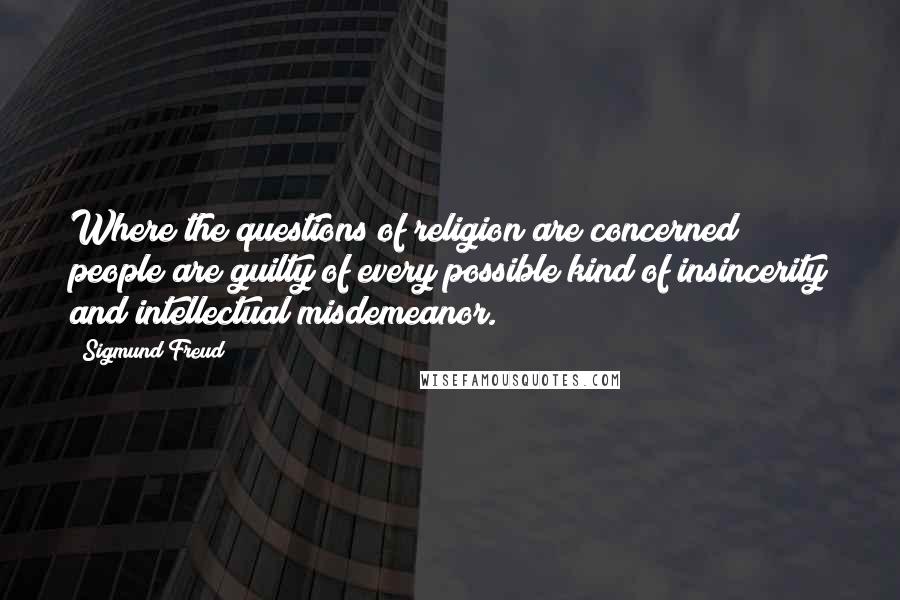 Sigmund Freud Quotes: Where the questions of religion are concerned people are guilty of every possible kind of insincerity and intellectual misdemeanor.