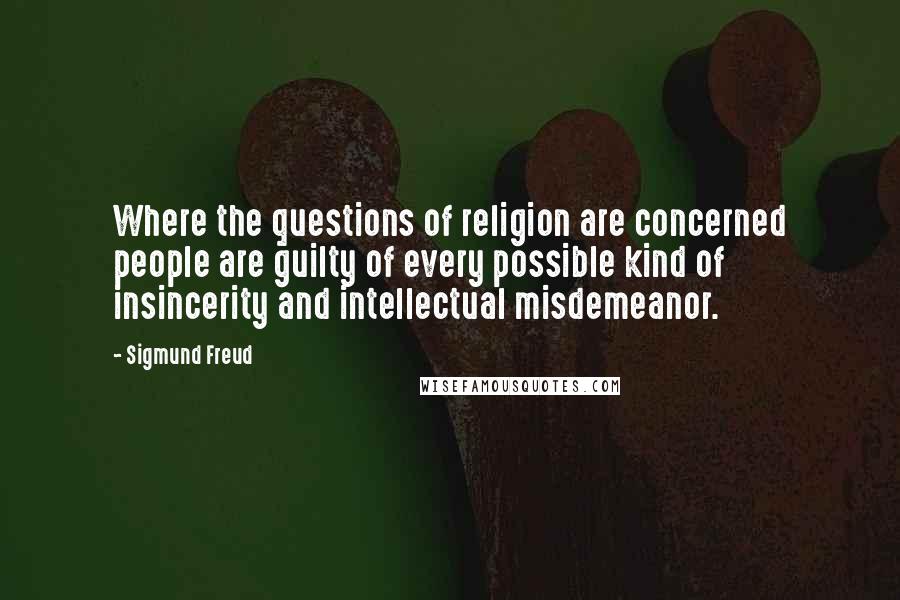 Sigmund Freud Quotes: Where the questions of religion are concerned people are guilty of every possible kind of insincerity and intellectual misdemeanor.