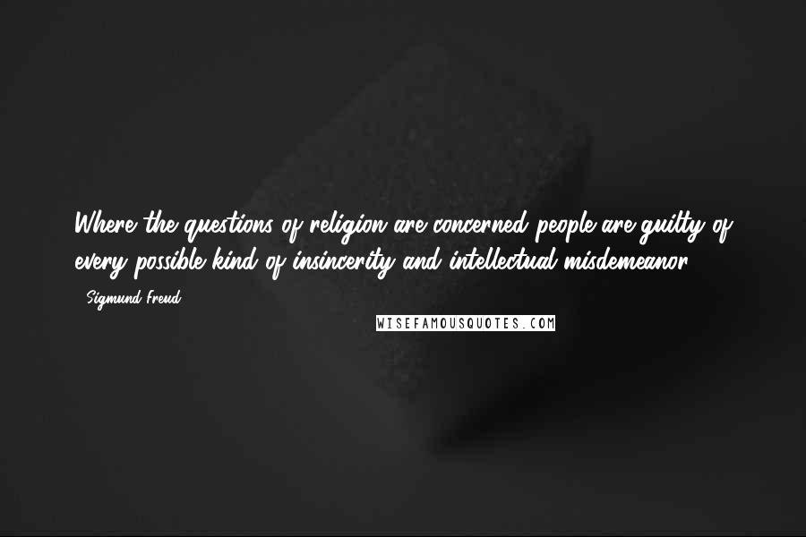 Sigmund Freud Quotes: Where the questions of religion are concerned people are guilty of every possible kind of insincerity and intellectual misdemeanor.