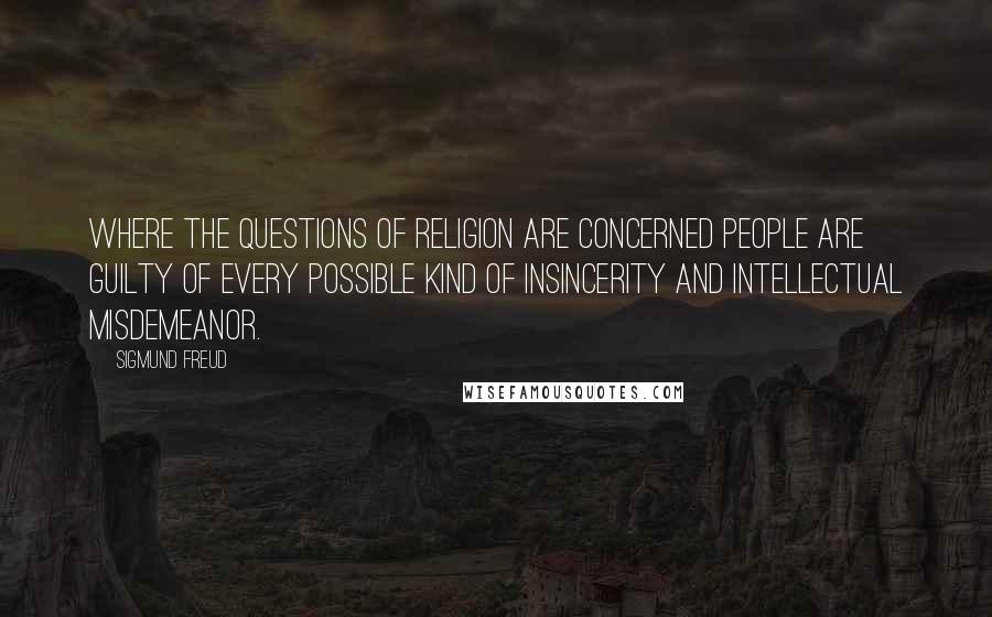 Sigmund Freud Quotes: Where the questions of religion are concerned people are guilty of every possible kind of insincerity and intellectual misdemeanor.