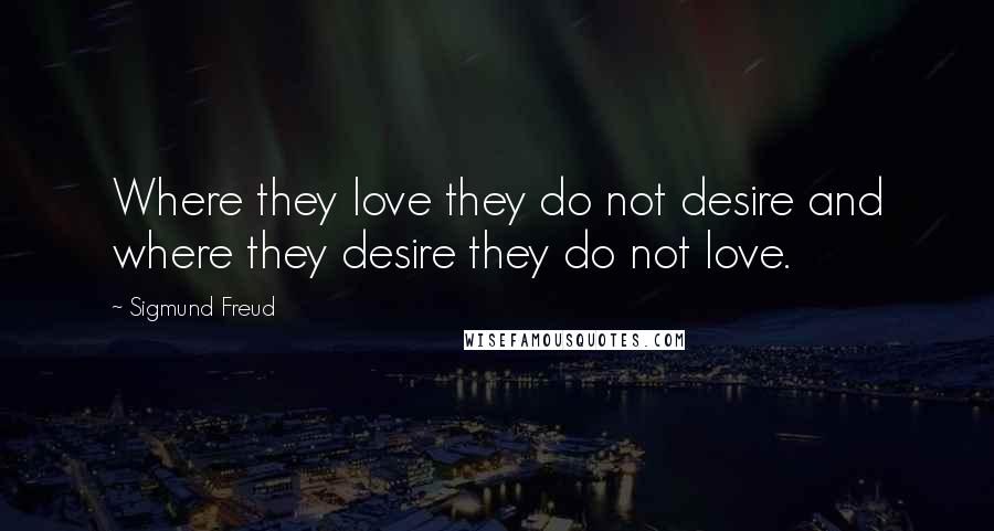 Sigmund Freud Quotes: Where they love they do not desire and where they desire they do not love.