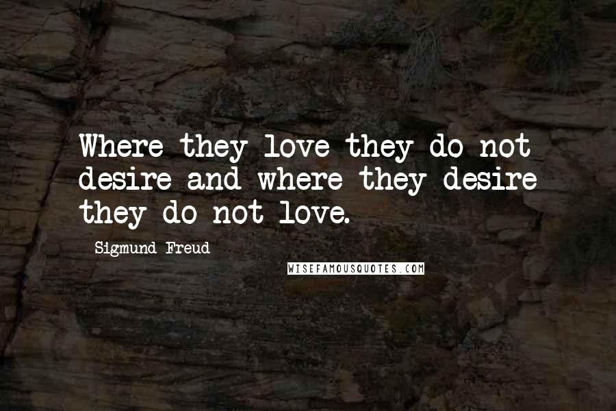 Sigmund Freud Quotes: Where they love they do not desire and where they desire they do not love.