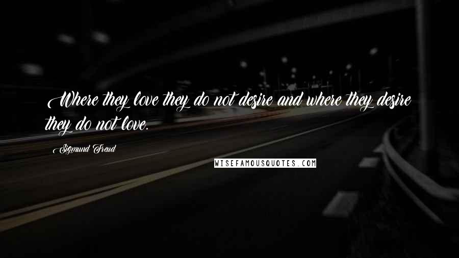 Sigmund Freud Quotes: Where they love they do not desire and where they desire they do not love.