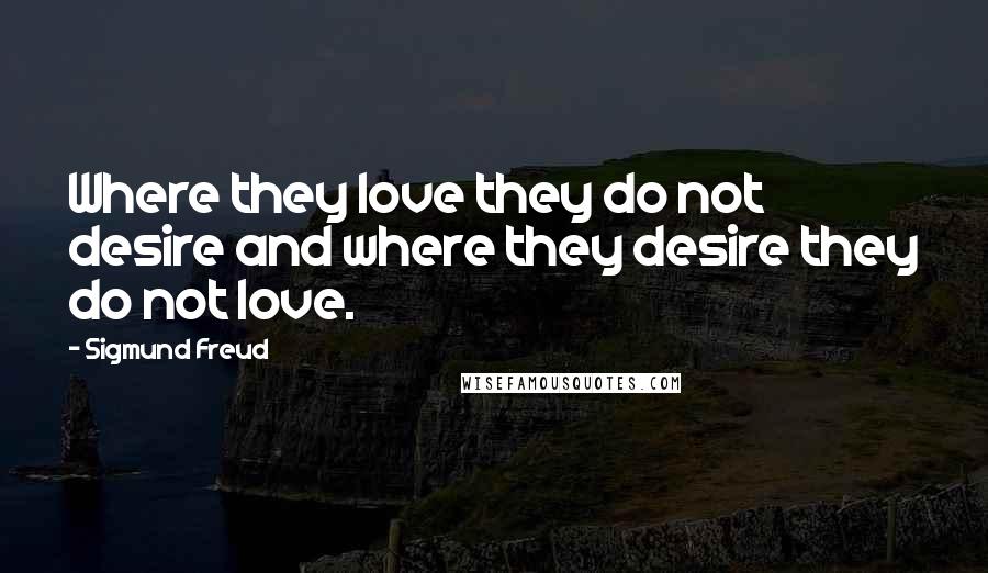 Sigmund Freud Quotes: Where they love they do not desire and where they desire they do not love.