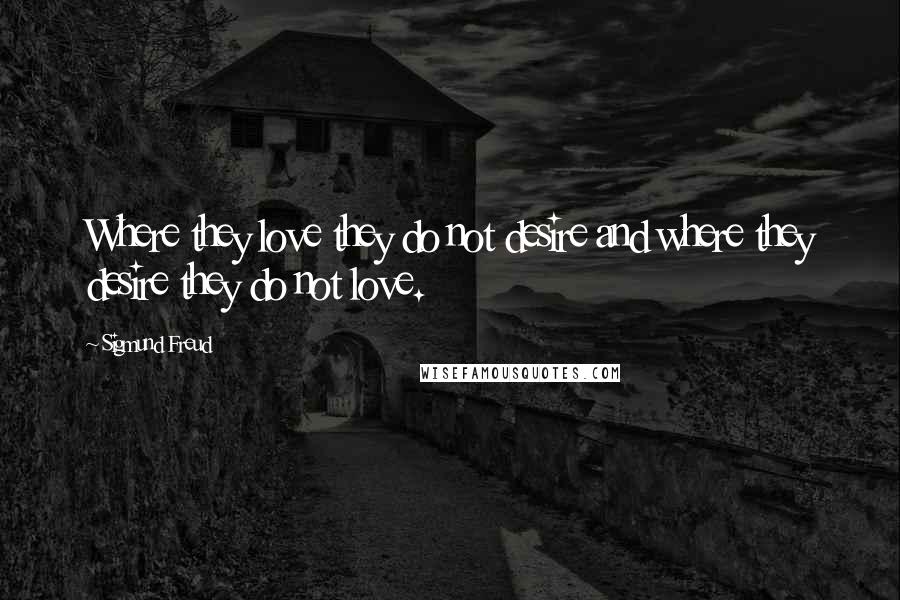 Sigmund Freud Quotes: Where they love they do not desire and where they desire they do not love.