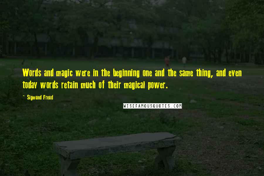 Sigmund Freud Quotes: Words and magic were in the beginning one and the same thing, and even today words retain much of their magical power.