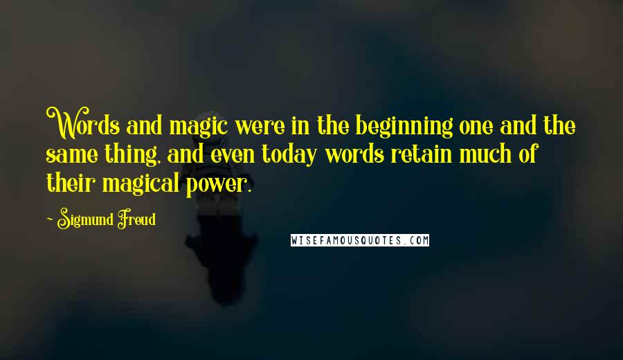Sigmund Freud Quotes: Words and magic were in the beginning one and the same thing, and even today words retain much of their magical power.
