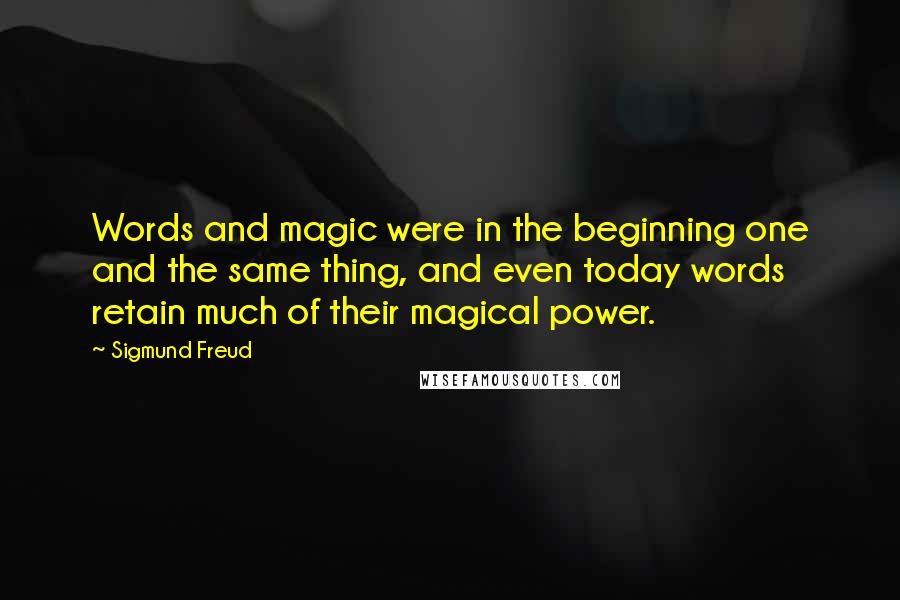 Sigmund Freud Quotes: Words and magic were in the beginning one and the same thing, and even today words retain much of their magical power.