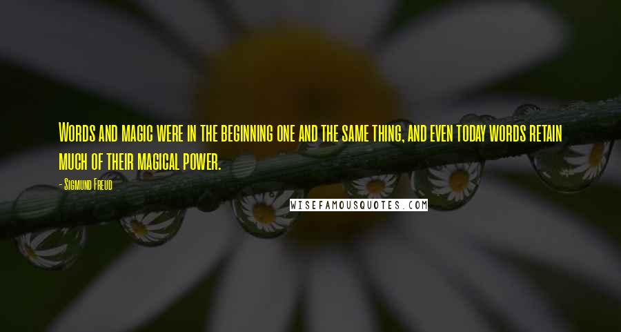 Sigmund Freud Quotes: Words and magic were in the beginning one and the same thing, and even today words retain much of their magical power.