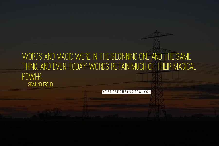 Sigmund Freud Quotes: Words and magic were in the beginning one and the same thing, and even today words retain much of their magical power.