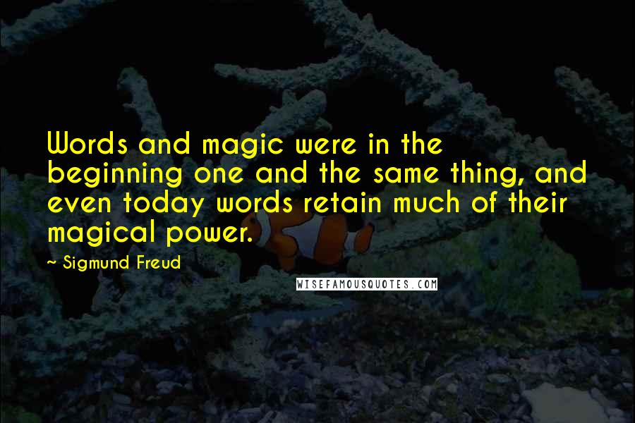 Sigmund Freud Quotes: Words and magic were in the beginning one and the same thing, and even today words retain much of their magical power.