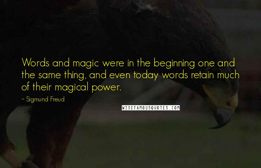 Sigmund Freud Quotes: Words and magic were in the beginning one and the same thing, and even today words retain much of their magical power.