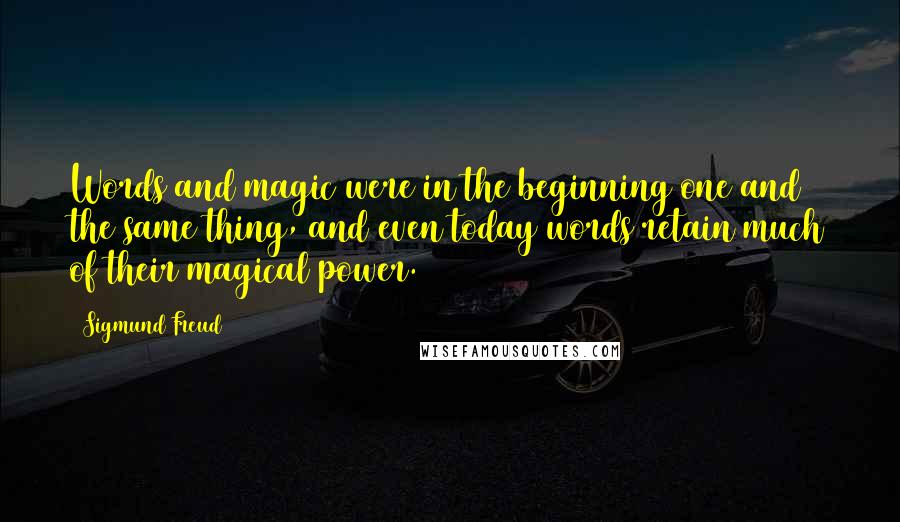 Sigmund Freud Quotes: Words and magic were in the beginning one and the same thing, and even today words retain much of their magical power.
