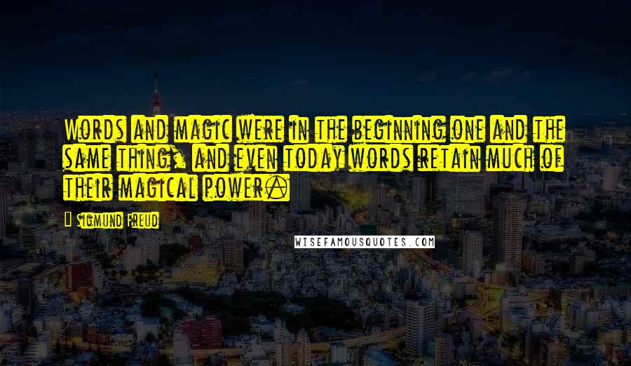 Sigmund Freud Quotes: Words and magic were in the beginning one and the same thing, and even today words retain much of their magical power.