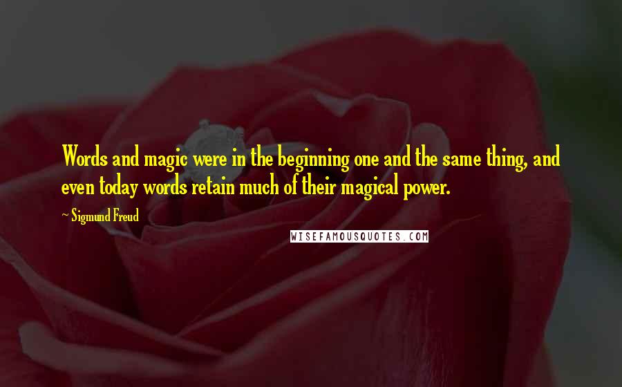 Sigmund Freud Quotes: Words and magic were in the beginning one and the same thing, and even today words retain much of their magical power.