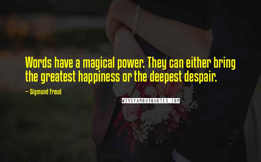 Sigmund Freud Quotes: Words have a magical power. They can either bring the greatest happiness or the deepest despair.