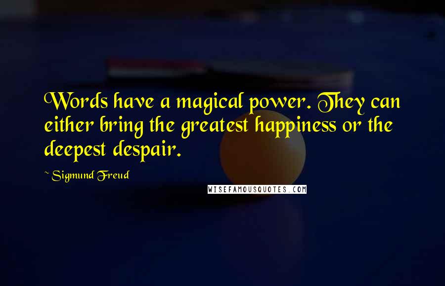 Sigmund Freud Quotes: Words have a magical power. They can either bring the greatest happiness or the deepest despair.