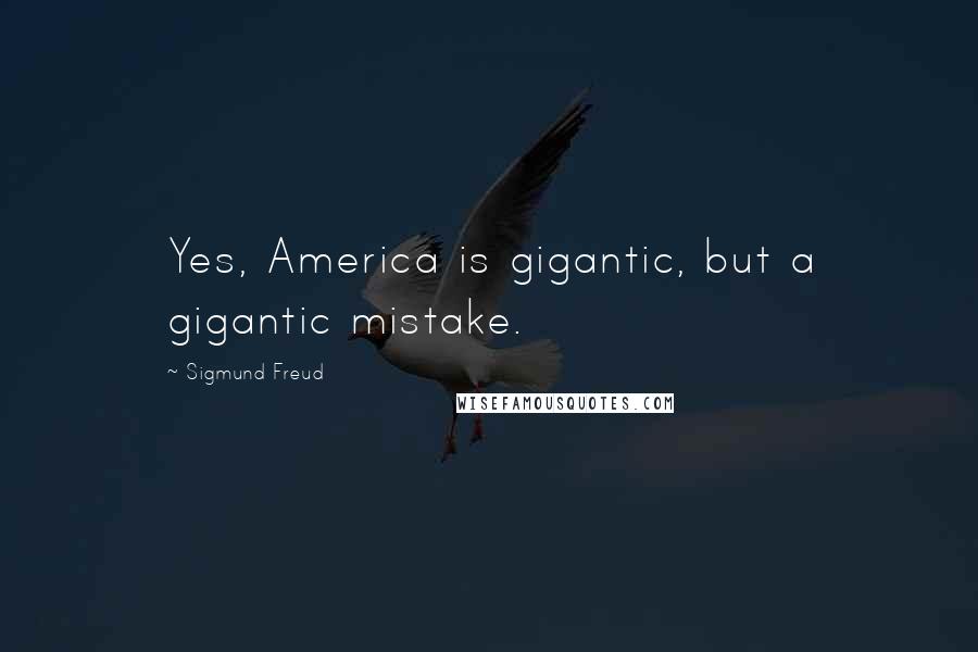 Sigmund Freud Quotes: Yes, America is gigantic, but a gigantic mistake.