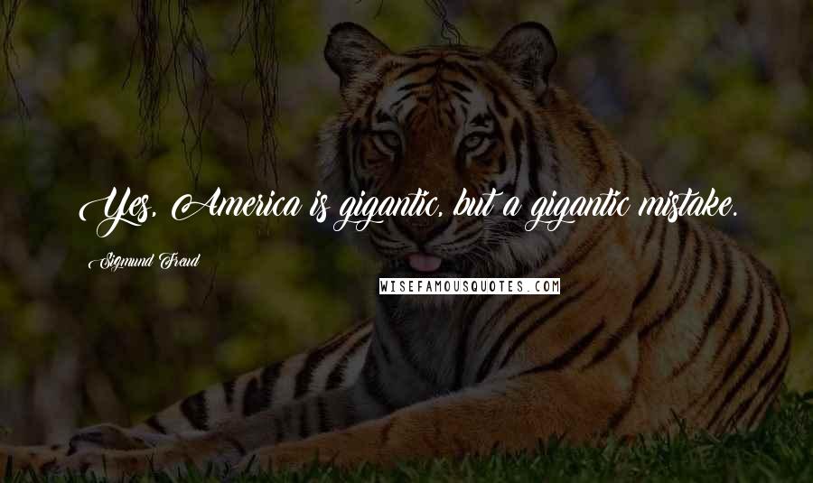 Sigmund Freud Quotes: Yes, America is gigantic, but a gigantic mistake.
