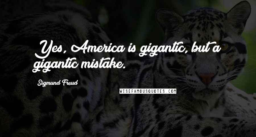 Sigmund Freud Quotes: Yes, America is gigantic, but a gigantic mistake.