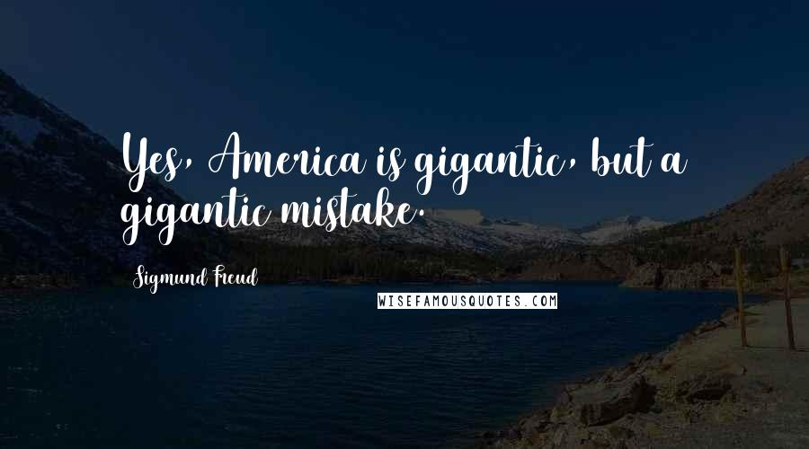Sigmund Freud Quotes: Yes, America is gigantic, but a gigantic mistake.