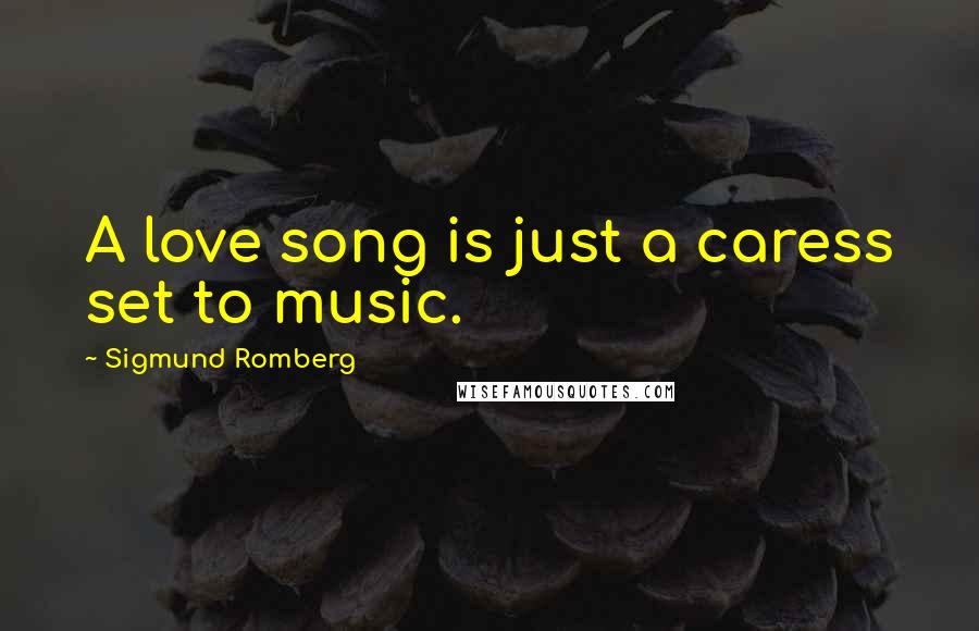 Sigmund Romberg Quotes: A love song is just a caress set to music.