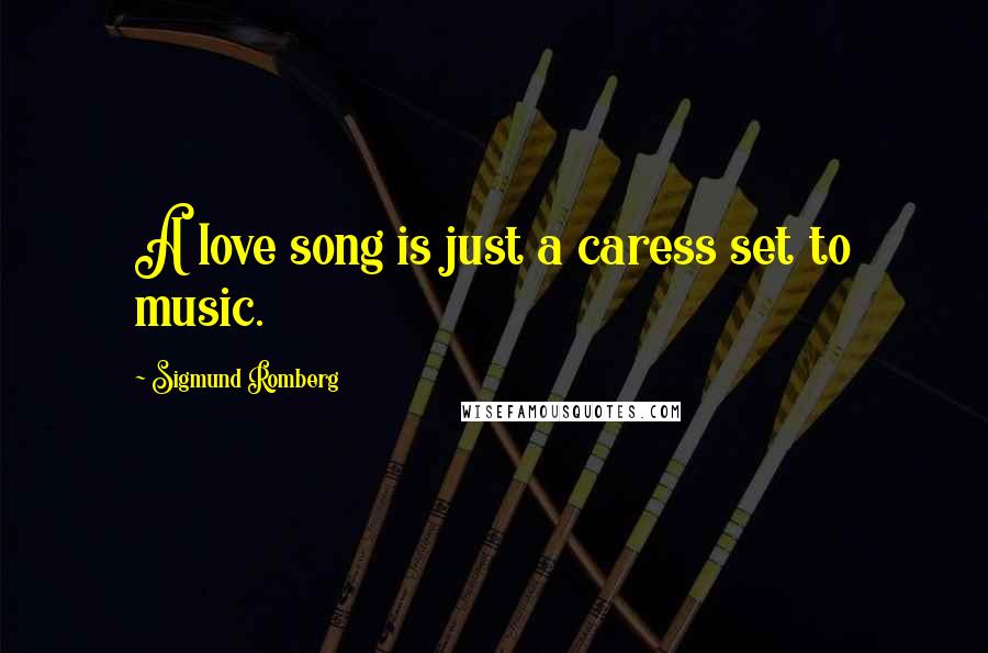 Sigmund Romberg Quotes: A love song is just a caress set to music.