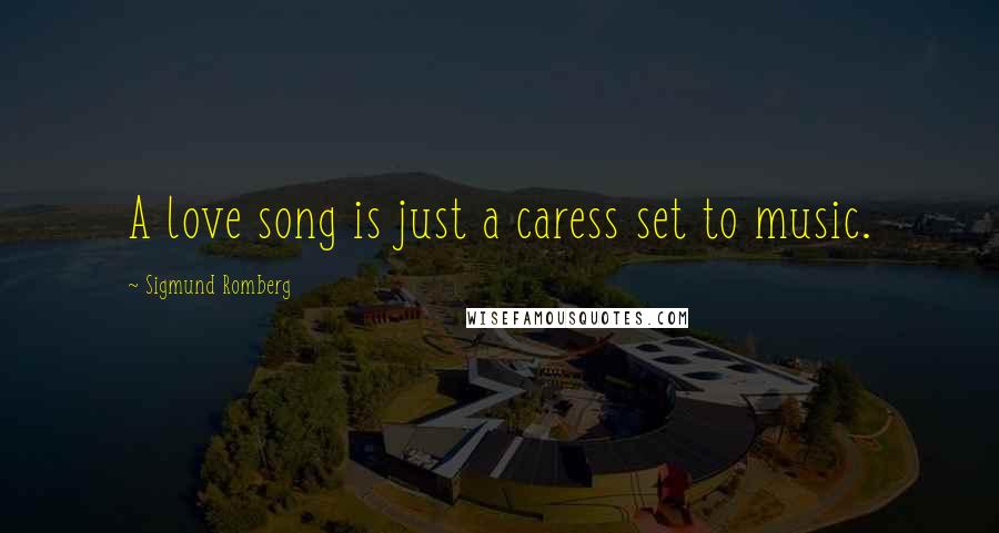 Sigmund Romberg Quotes: A love song is just a caress set to music.