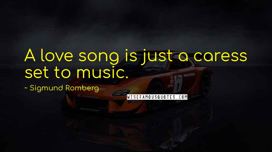 Sigmund Romberg Quotes: A love song is just a caress set to music.