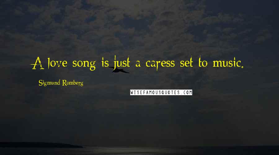 Sigmund Romberg Quotes: A love song is just a caress set to music.