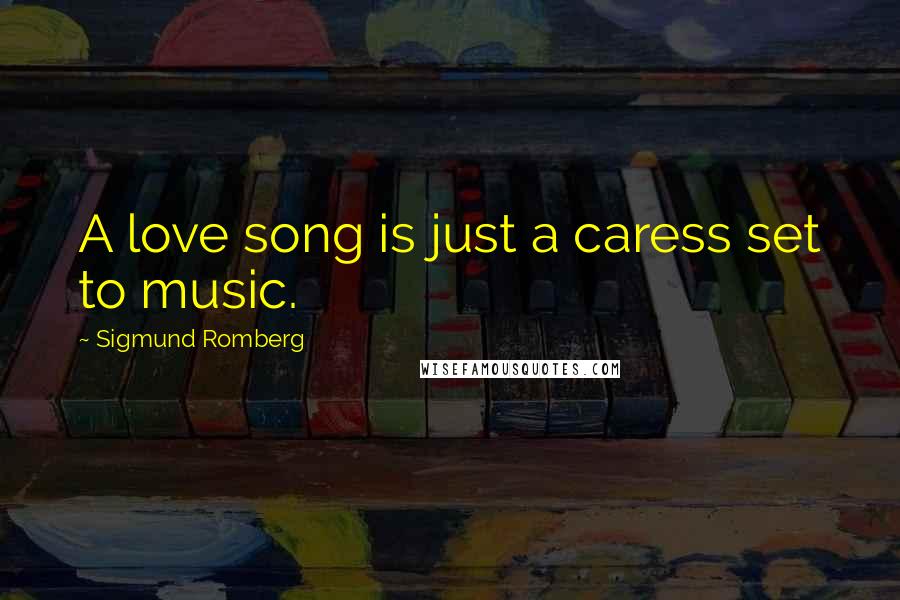 Sigmund Romberg Quotes: A love song is just a caress set to music.