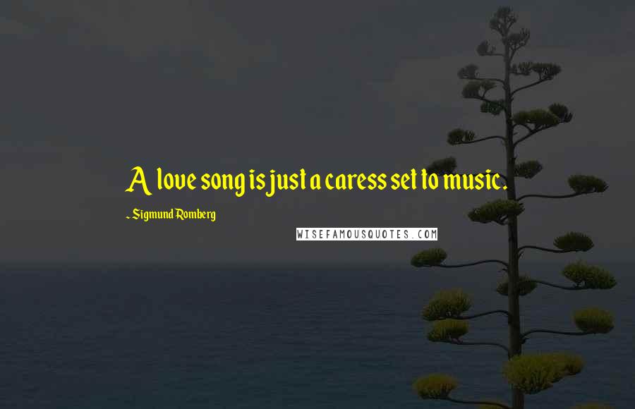 Sigmund Romberg Quotes: A love song is just a caress set to music.