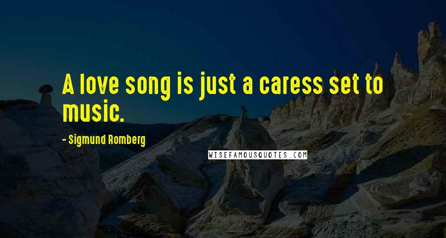 Sigmund Romberg Quotes: A love song is just a caress set to music.