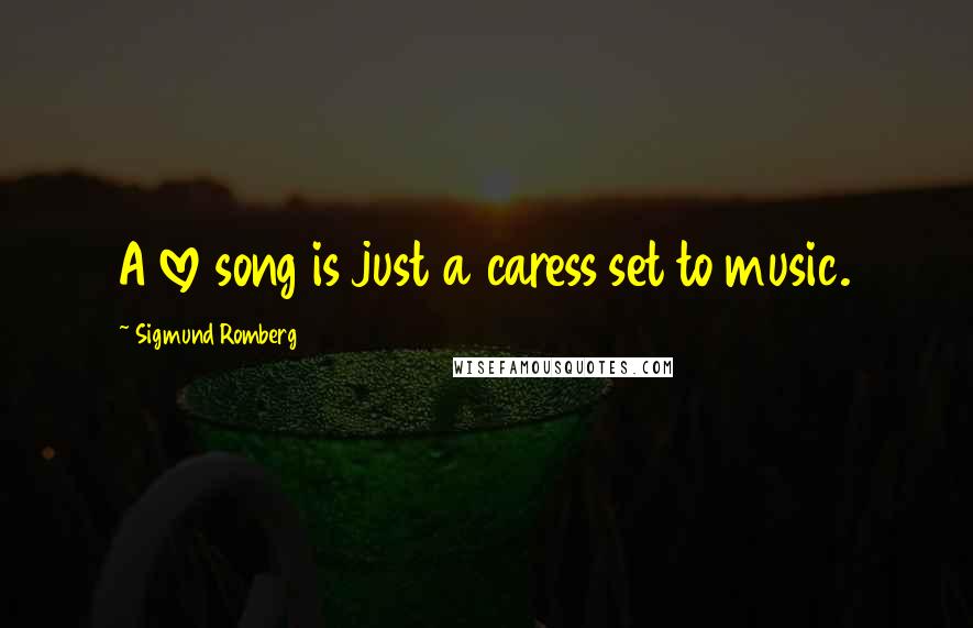 Sigmund Romberg Quotes: A love song is just a caress set to music.