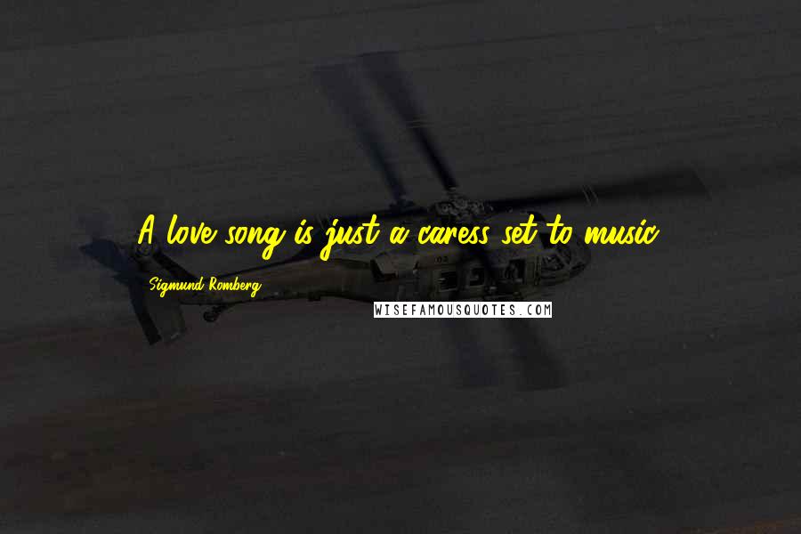 Sigmund Romberg Quotes: A love song is just a caress set to music.