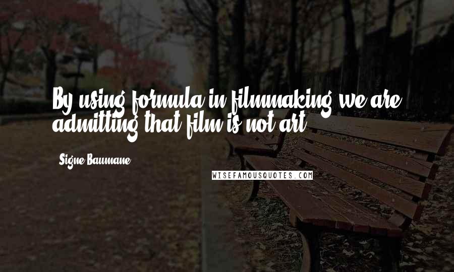 Signe Baumane Quotes: By using formula in filmmaking we are admitting that film is not art.