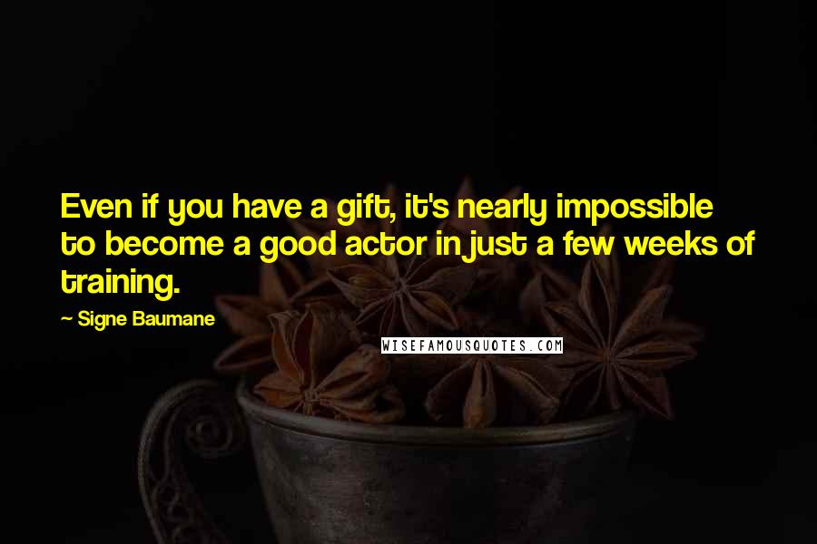 Signe Baumane Quotes: Even if you have a gift, it's nearly impossible to become a good actor in just a few weeks of training.