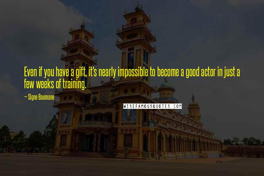 Signe Baumane Quotes: Even if you have a gift, it's nearly impossible to become a good actor in just a few weeks of training.