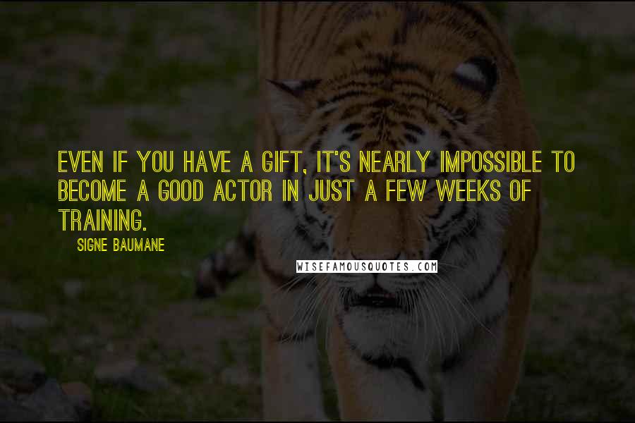 Signe Baumane Quotes: Even if you have a gift, it's nearly impossible to become a good actor in just a few weeks of training.