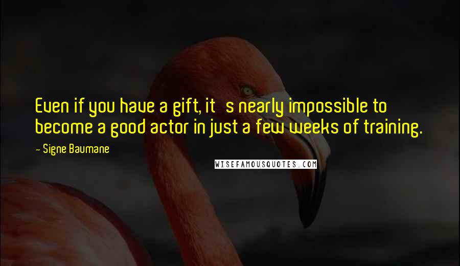 Signe Baumane Quotes: Even if you have a gift, it's nearly impossible to become a good actor in just a few weeks of training.