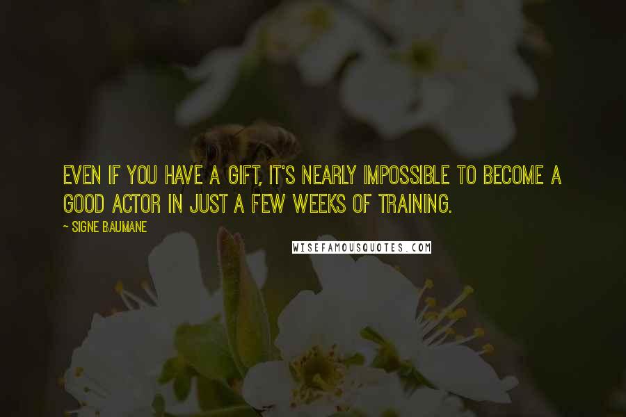 Signe Baumane Quotes: Even if you have a gift, it's nearly impossible to become a good actor in just a few weeks of training.