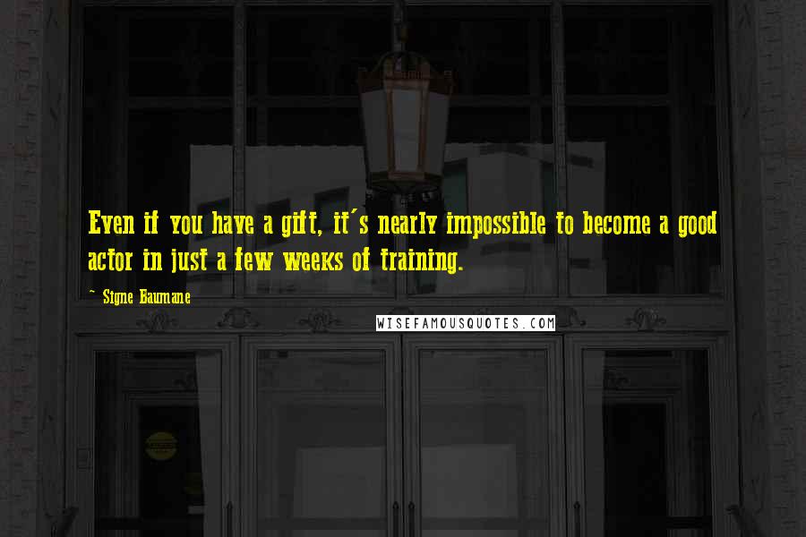 Signe Baumane Quotes: Even if you have a gift, it's nearly impossible to become a good actor in just a few weeks of training.