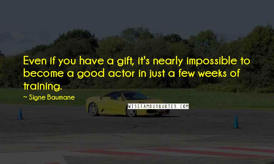 Signe Baumane Quotes: Even if you have a gift, it's nearly impossible to become a good actor in just a few weeks of training.