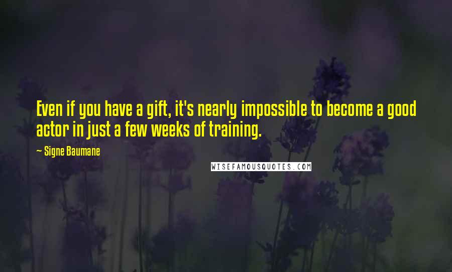 Signe Baumane Quotes: Even if you have a gift, it's nearly impossible to become a good actor in just a few weeks of training.