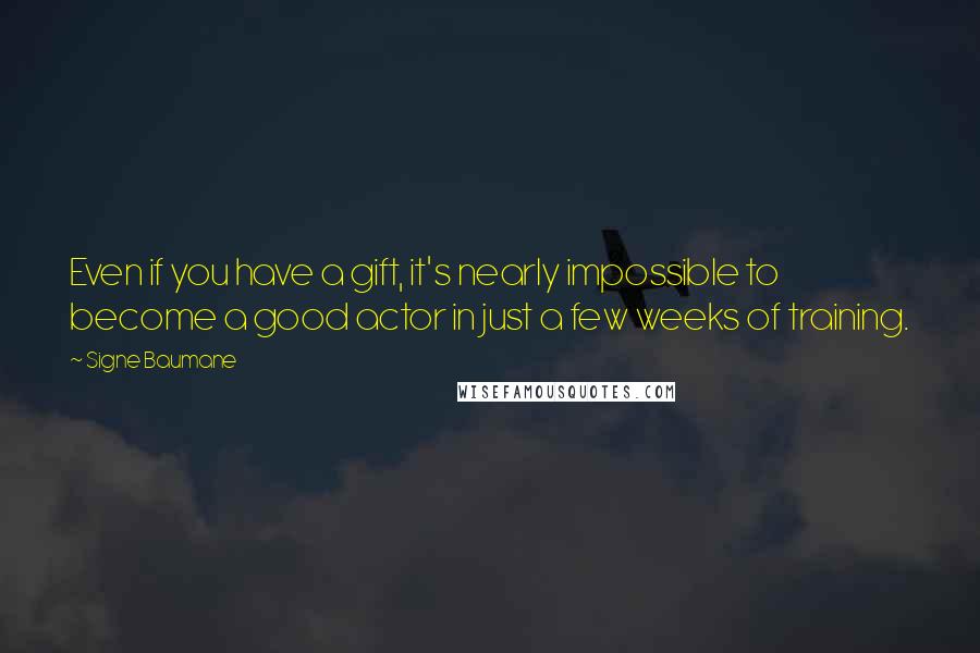 Signe Baumane Quotes: Even if you have a gift, it's nearly impossible to become a good actor in just a few weeks of training.