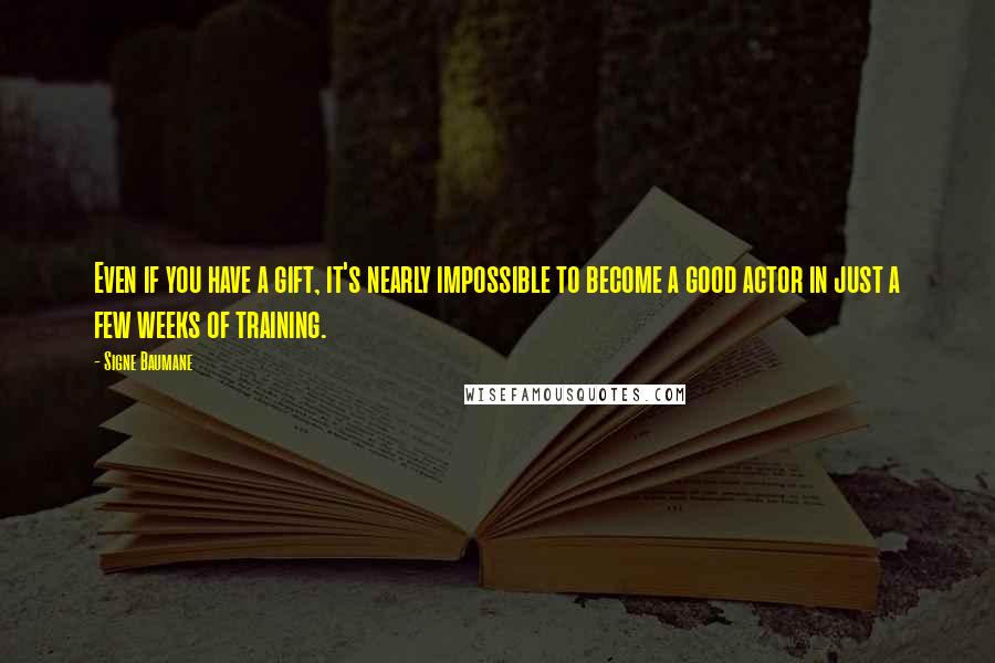 Signe Baumane Quotes: Even if you have a gift, it's nearly impossible to become a good actor in just a few weeks of training.