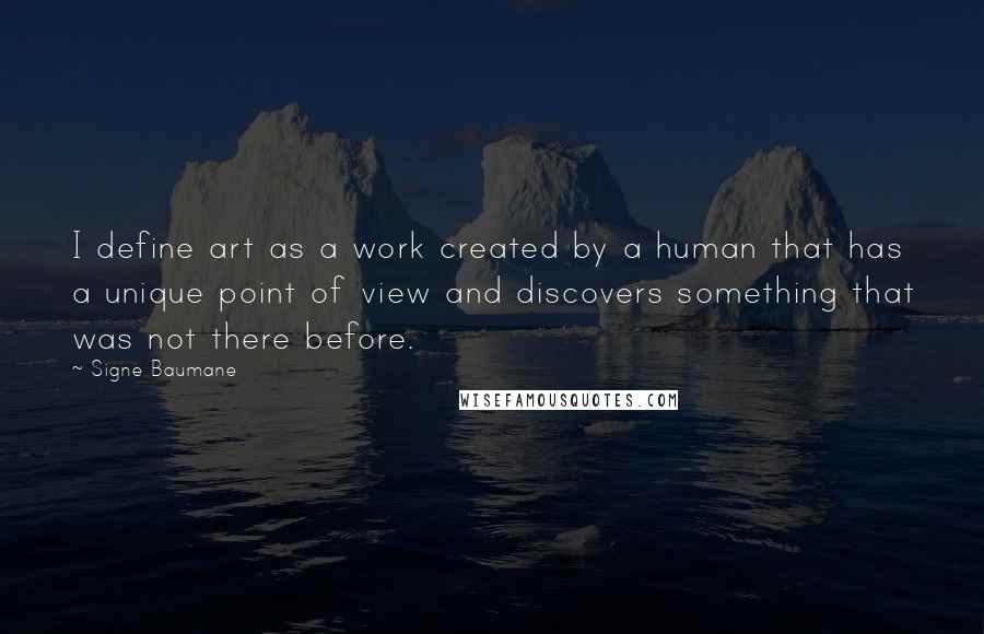 Signe Baumane Quotes: I define art as a work created by a human that has a unique point of view and discovers something that was not there before.