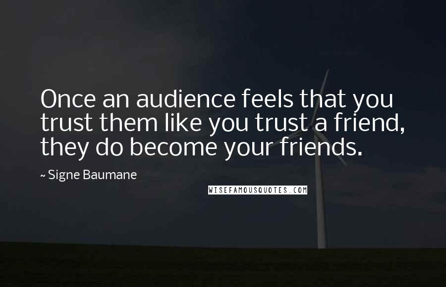 Signe Baumane Quotes: Once an audience feels that you trust them like you trust a friend, they do become your friends.