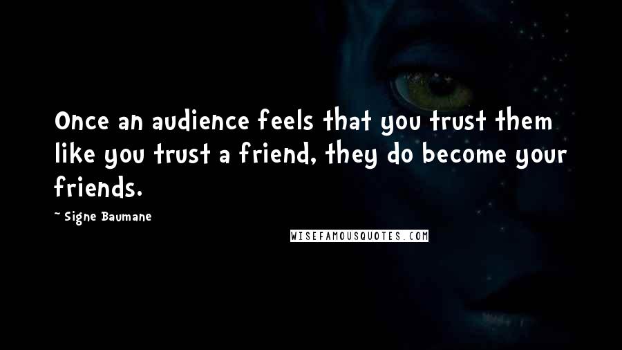 Signe Baumane Quotes: Once an audience feels that you trust them like you trust a friend, they do become your friends.